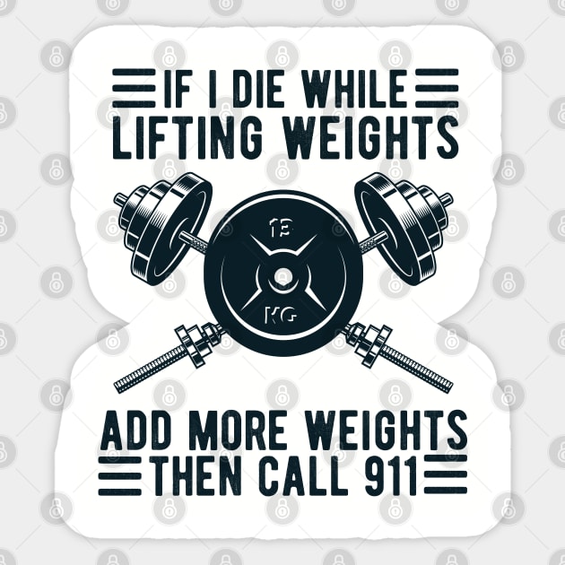 Weight Lifting If I Die While Lifting Weights Add More Weights Then Call 911 Sticker by Gaming champion